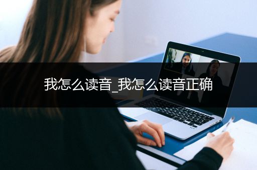 我怎么读音_我怎么读音正确